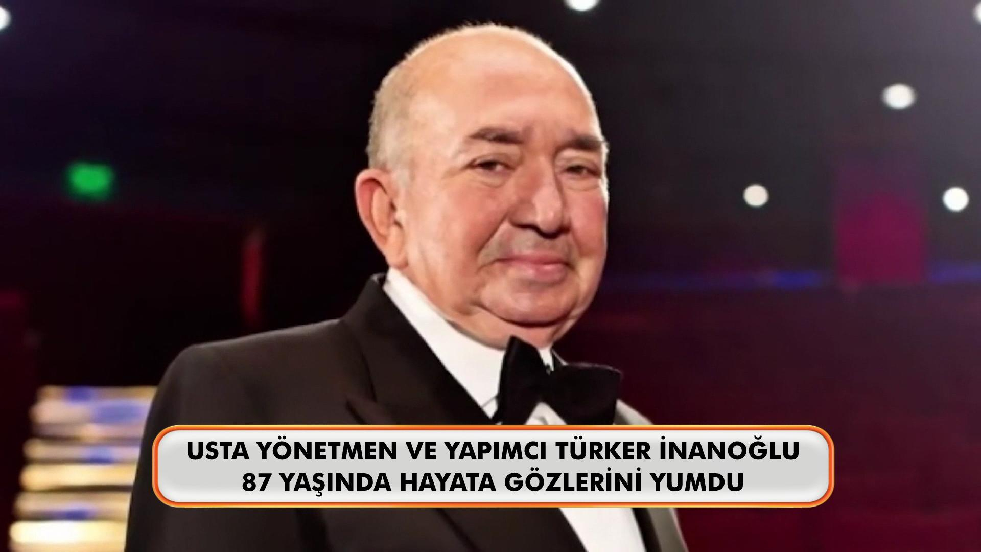 Usta yönetmen ve yapımcı Türker İnanoğlu hayatını kaybetti!