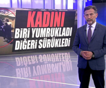 Kadını biri yumrukladı diğeri sürükledi!