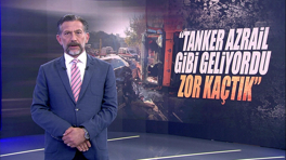 "Tanker Azrail gibi geliyordu zor kaçtık!"