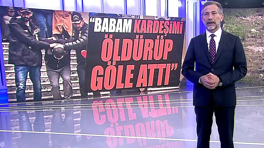 "Babam kardeşimi öldürüp göle attı!"