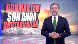 Donmaktan son anda kurtarıldılar!