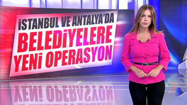 İstanbul ve Antalya'da belediyelere yeni operasyon!