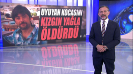 Uyuyan kocasını kızgın yağla öldürdü