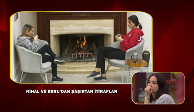 Ebru ve Nihal'in itirafları güne damga vurdu!