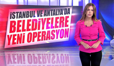 İstanbul ve Antalya'da belediyelere yeni operasyon!