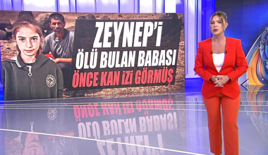 Zenyep'i ölü bulan babası önce kan izleri görmüş