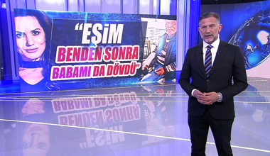 "Eşim benden sonra babamı da dövdü"