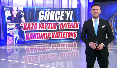 Gökçe'yi "Kaza yaptım" diyerek kandırıp katletmiş