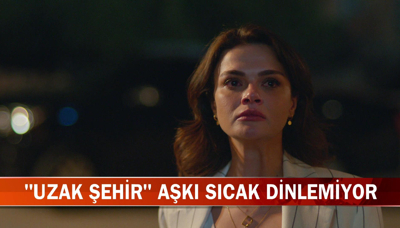 "Uzak Şehir" aşkı sıcak dinlemiyor!