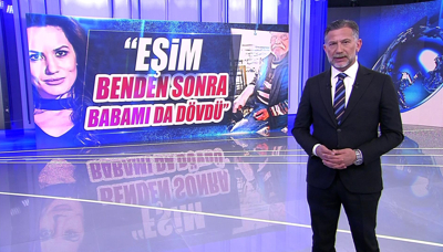 "Eşim benden sonra babamı da dövdü"